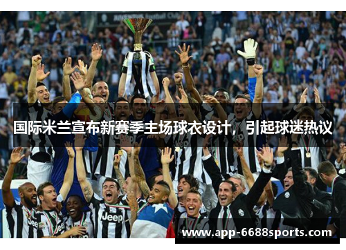 国际米兰宣布新赛季主场球衣设计，引起球迷热议