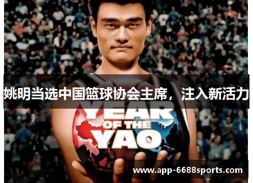 姚明当选中国篮球协会主席，注入新活力