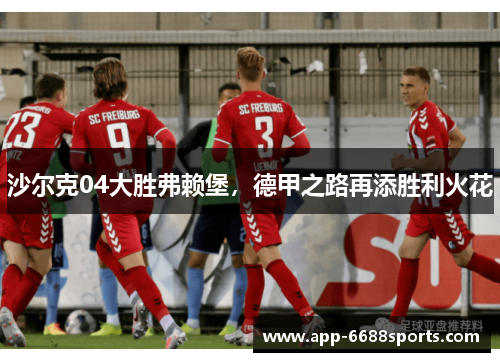 沙尔克04大胜弗赖堡，德甲之路再添胜利火花