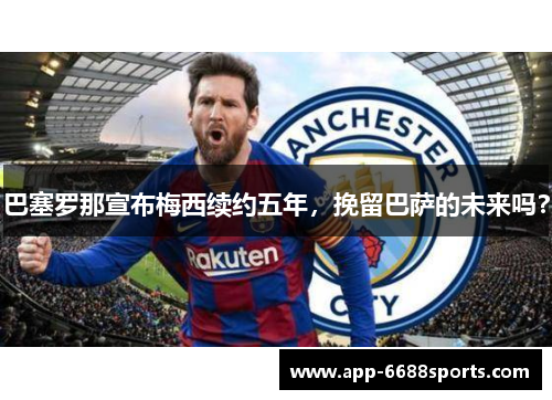 巴塞罗那宣布梅西续约五年，挽留巴萨的未来吗？