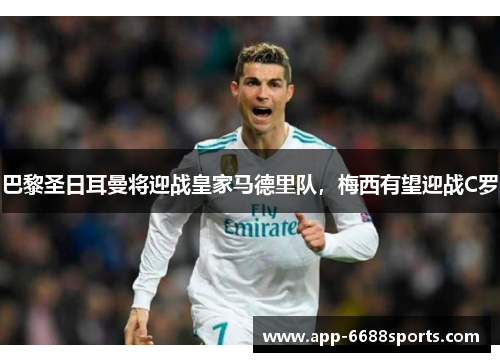 巴黎圣日耳曼将迎战皇家马德里队，梅西有望迎战C罗