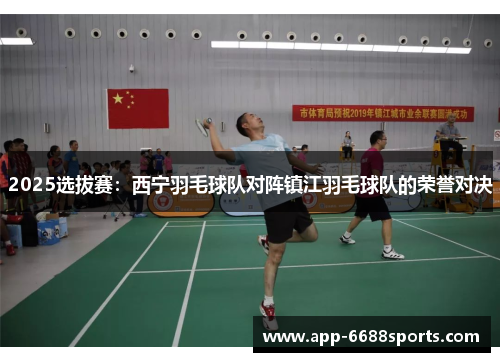 2025选拔赛：西宁羽毛球队对阵镇江羽毛球队的荣誉对决