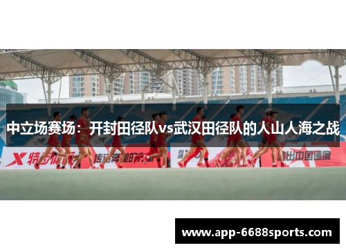 中立场赛场：开封田径队vs武汉田径队的人山人海之战