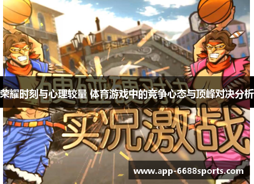 荣耀时刻与心理较量 体育游戏中的竞争心态与顶峰对决分析