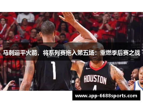 马刺逼平火箭，将系列赛拖入第五场：重燃季后赛之战