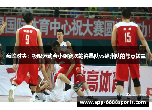 巅峰对决：极限运动会小组赛次轮许昌队vs徐州队的焦点较量